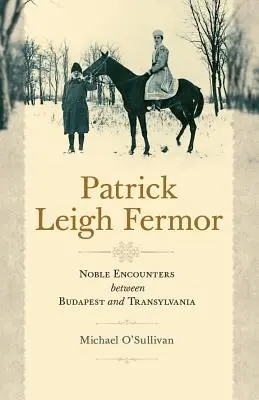 Patrick Leigh Fermor : De nobles rencontres entre Budapest et la Transylvanie - Patrick Leigh Fermor: Noble Encounters Between Budapest and Transylvania