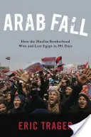 L'automne arabe : Comment les Frères musulmans ont gagné et perdu l'Égypte en 891 jours - Arab Fall: How the Muslim Brotherhood Won and Lost Egypt in 891 Days