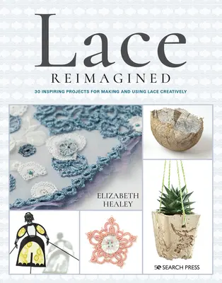 Lace Reimagined : 30 projets inspirants pour fabriquer et utiliser la dentelle de manière créative - Lace Reimagined: 30 Inspiring Projects for Making and Using Lace Creatively