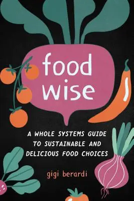 Foodwise : Un guide complet pour des choix alimentaires durables et délicieux - Foodwise: A Whole Systems Guide to Sustainable and Delicious Food Choices