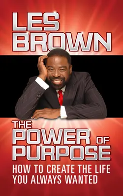 Le pouvoir de la raison d'être : comment créer la vie que vous avez toujours voulue - The Power of Purpose: How to Create the Life You Always Wanted