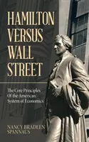 Hamilton contre Wall Street : Les principes fondamentaux du système économique américain - Hamilton Versus Wall Street: The Core Principles of the American System of Economics