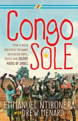 Congo Sole : comment un réfugié autrefois pieds nus a apporté l'espoir, la foi et 20 000 paires de chaussures - Congo Sole: How a Once Barefoot Refugee Delivered Hope, Faith, and 20,000 Pairs of Shoes