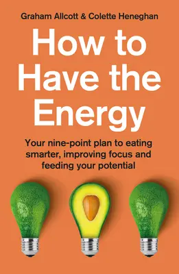 Comment avoir de l'énergie : Votre plan en neuf points pour manger plus intelligemment, améliorer votre concentration et nourrir votre potentiel - How to Have the Energy: Your Nine-Point Plan to Eating Smarter, Improving Focus and Feeding Your Potential