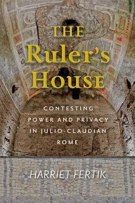 La maison du souverain : La contestation du pouvoir et de la vie privée dans la Rome julio-claudienne - The Ruler's House: Contesting Power and Privacy in Julio-Claudian Rome