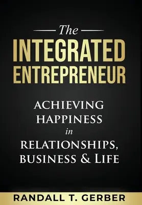 L'entrepreneur intégré : Atteindre le bonheur dans les relations, les affaires et la vie - The Integrated Entrepreneur: Achieving Happiness in Relationships, Business & Life