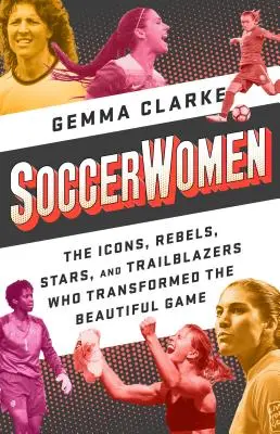 Soccerwomen : Les icônes, les rebelles, les stars et les pionnières qui ont transformé le beau jeu - Soccerwomen: The Icons, Rebels, Stars, and Trailblazers Who Transformed the Beautiful Game