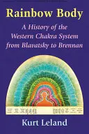 Le corps arc-en-ciel : Une histoire du système occidental des chakras de Blavatsky à Brennan - Rainbow Body: A History of the Western Chakra System from Blavatsky to Brennan