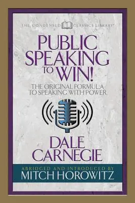 Parler en public pour gagner (Condensed Classics) : La formule originale pour parler avec puissance - Public Speaking to Win (Condensed Classics): The Original Formula to Speaking with Power