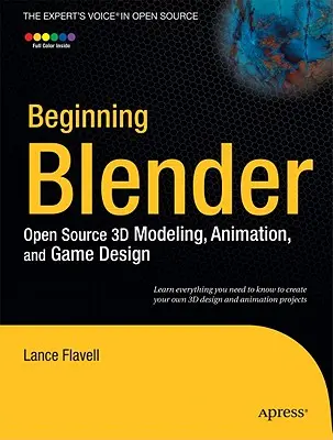 Début de Blender : La modélisation 3D, l'animation et la conception de jeux en open source - Beginning Blender: Open Source 3D Modeling, Animation, and Game Design