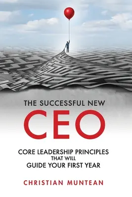 Le nouveau PDG qui réussit : les principes de base du leadership qui guideront votre première année - The Successful New CEO: The Core Leadership Principles That Will Guide Your First Year