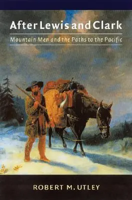 Après Lewis et Clark : Les montagnards et les chemins du Pacifique - After Lewis and Clark: Mountain Men and the Paths to the Pacific