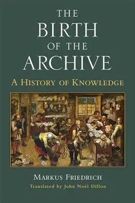 La naissance de l'archive : Une histoire de la connaissance - The Birth of the Archive: A History of Knowledge