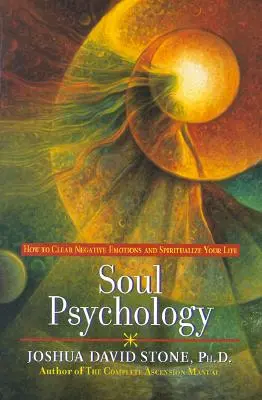 Psychologie de l'âme : comment éliminer les émotions négatives et spiritualiser votre vie - Soul Psychology: How to Clear Negative Emotions and Spiritualize Your Life