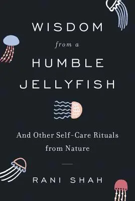 La sagesse d'une humble méduse : Et autres rituels de soin de soi issus de la nature - Wisdom from a Humble Jellyfish: And Other Self-Care Rituals from Nature