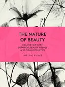 La nature de la beauté : Soins de la peau biologiques, rituels de beauté botaniques et cosmétiques propres - The Nature of Beauty: Organic Skincare, Botanical Beauty Rituals and Clean Cosmetics