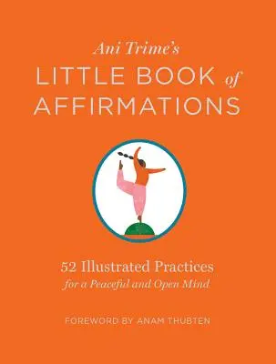 Le petit livre d'affirmations d'Ani Trime : 52 pratiques illustrées pour un esprit paisible et ouvert - Ani Trime's Little Book of Affirmations: 52 Illustrated Practices for a Peaceful and Open Mind