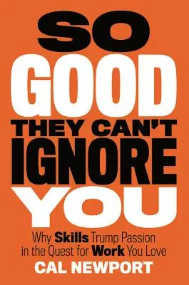 Tellement bon qu'ils ne peuvent pas vous ignorer : Pourquoi les compétences l'emportent sur la passion dans la quête d'un travail que vous aimez - So Good They Can't Ignore You: Why Skills Trump Passion in the Quest for Work You Love