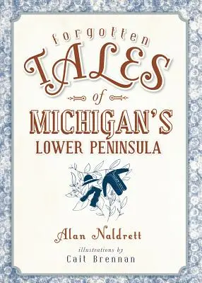 Histoires oubliées de la péninsule inférieure du Michigan - Forgotten Tales of Michigan's Lower Peninsula