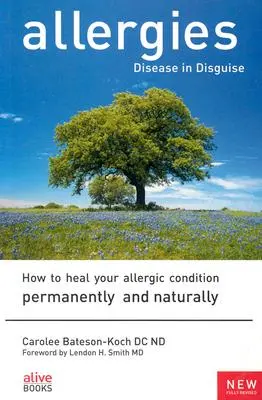 Les allergies : La maladie déguisée : comment guérir votre état allergique de façon permanente et naturelle - Allergies: Disease in Disguise: How to Heal Your Allergic Condition Permanently and Naturally