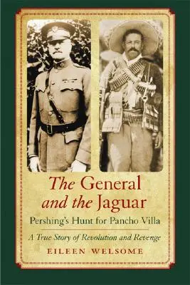 Le général et le jaguar : La chasse à Pancho Villa par Pershing : une histoire vraie de révolution et de vengeance - The General and the Jaguar: Pershing's Hunt for Pancho Villa: A True Story of Revolution and Revenge