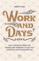 Les jours et les travaux : Sagesse quotidienne des Grecs et des Romains pour vous aider à surmonter votre journée de travail - Work and Days: Daily Wisdom from the Greeks and Romans to Get You Through Your Working Day