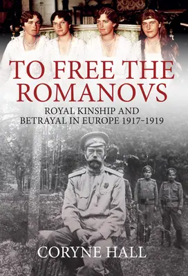 Libérer les Romanov : Parenté royale et trahison en Europe 1917-1919 - To Free the Romanovs: Royal Kinship and Betrayal in Europe 1917-1919