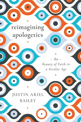 Réimaginer l'apologétique : La beauté de la foi à l'ère de la laïcité - Reimagining Apologetics: The Beauty of Faith in a Secular Age