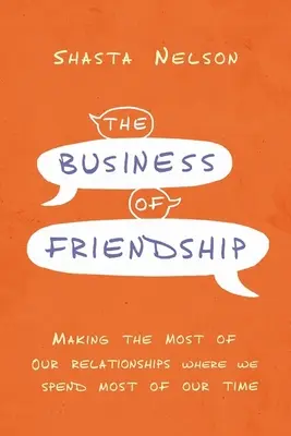 Les affaires de l'amitié : Tirer le meilleur parti de nos relations Là où nous passons le plus de temps - The Business of Friendship: Making the Most of Our Relationships Where We Spend Most of Our Time