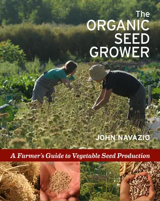 Le producteur de semences biologiques : Guide de l'agriculteur pour la production de semences potagères - The Organic Seed Grower: A Farmer's Guide to Vegetable Seed Production