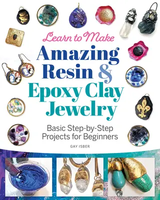 Apprenez à faire des bijoux étonnants en résine et en argile époxy : Des projets de base, étape par étape, pour les débutants - Learn to Make Amazing Resin & Epoxy Clay Jewelry: Basic Step-By-Step Projects for Beginners