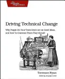 Conduire le changement technique : Pourquoi les membres de votre équipe ne donnent pas suite aux bonnes idées et comment les convaincre qu'ils devraient le faire - Driving Technical Change: Why People on Your Team Don't Act on Good Ideas, and How to Convince Them They Should