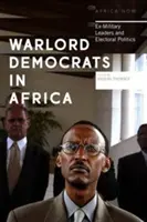 Les démocrates seigneurs de la guerre en Afrique : Les ex-chefs militaires et la politique électorale - Warlord Democrats in Africa: Ex-Military Leaders and Electoral Politics