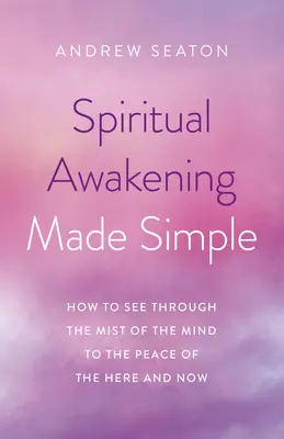 L'éveil spirituel en toute simplicité : Comment voir à travers la brume de l'esprit jusqu'à la paix de l'ici et du maintenant - Spiritual Awakening Made Simple: How to See Through the Mist of the Mind to the Peace of the Here and Now