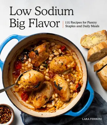 Faible teneur en sodium, grande saveur : 115 recettes pour les aliments de base du garde-manger et les repas quotidiens - Low Sodium, Big Flavor: 115 Recipes for Pantry Staples and Daily Meals