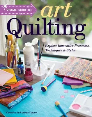 Guide visuel de l'art du quilting : Explorer des processus, des techniques et des styles innovants - Visual Guide to Art Quilting: Explore Innovative Processes, Techniques & Styles