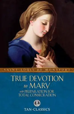 La vraie dévotion à Marie : Avec une préparation à la consécration totale - True Devotion to Mary: With Preparation for Total Consecration