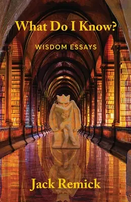 Qu'est-ce que je sais ? Essais de sagesse - What Do I Know?: Wisdom Essays