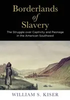 Les frontières de l'esclavage : La lutte pour la captivité et le péonage dans le sud-ouest américain - Borderlands of Slavery: The Struggle Over Captivity and Peonage in the American Southwest