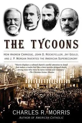 Les Tycoons : Comment Andrew Carnegie, John D. Rockefeller, Jay Gould et J. P. Morgan ont inventé la superéconomie américaine - The Tycoons: How Andrew Carnegie, John D. Rockefeller, Jay Gould, and J. P. Morgan Invented the American Supereconomy