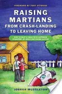 Élever des Martiens - De l'atterrissage en catastrophe au départ de la maison : comment aider un enfant atteint du syndrome d'Asperger ou d'autisme de haut niveau - Raising Martians - From Crash-Landing to Leaving Home: How to Help a Child with Asperger Syndrome or High-Functioning Autism