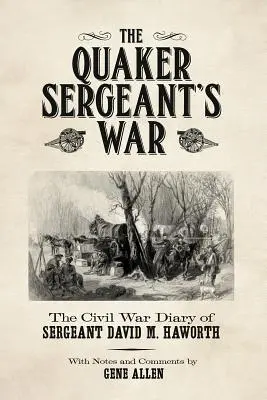 La guerre du sergent quaker : le journal du sergent David M. Haworth pendant la guerre de Sécession - The Quaker Sergeant's War: The Civil War Diary of Sergeant David M. Haworth