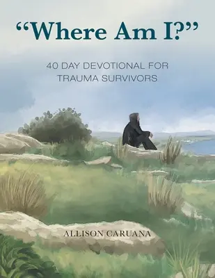 Où suis-je ? Pensée de 40 jours pour les survivants de traumatismes - Where Am I?: 40 Day Devotional for Trauma Survivors