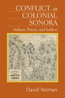 Conflit dans la Sonora coloniale : Indiens, prêtres et colons - Conflict in Colonial Sonora: Indians, Priests, and Settlers