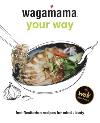 Wagamama à votre façon : Recettes flexitariennes rapides pour le corps et l'esprit - Wagamama Your Way: Fast Flexitarian Recipes for Body + Soul