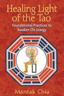 La lumière curative du Tao : Pratiques fondamentales pour éveiller l'énergie du chi - Healing Light of the Tao: Foundational Practices to Awaken Chi Energy