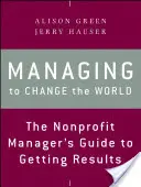 Gérer pour changer le monde : Le guide du gestionnaire d'organisations à but non lucratif pour obtenir des résultats - Managing to Change the World: The Nonprofit Manager's Guide to Getting Results