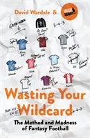 Wasting Your Wildcard : La méthode et la folie du football fantastique - Wasting Your Wildcard: The Method and Madness of Fantasy Football