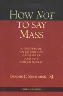 Comment ne pas dire la messe, troisième édition : Un guide sur les principes liturgiques et le Missel romain - How Not to Say Mass, Third Edition: A Guidebook on Liturgical Principles and the Roman Missal