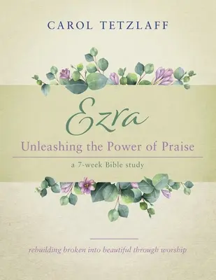 Ezra : Libérer la puissance de la louange : Une étude biblique de 7 semaines - Ezra Unleashing the Power of Praise: A 7-week Bible study